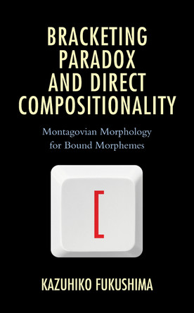 Bracketing Paradox and Direct Compositionality: Montagovian Morphology for Bound Morphemes by Kazuhiko Fukushima 9781498588102