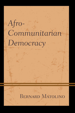 Afro-Communitarian Democracy by Bernard Matolino 9781498588287