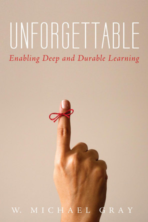 Unforgettable: Enabling Deep and Durable Learning by W Michael Gray 9781532600159