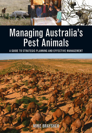 Managing Australia's Pest Animals: A Guide to Strategic Planning and Effective Management by Mike Braysher 9781486304431