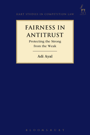 Fairness in Antitrust: Protecting the Strong from the Weak by Adi Ayal 9781509907069