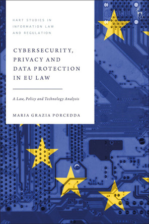 Cybersecurity, Privacy and Data Protection in EU Law: A Law, Policy and Technology Analysis by Dr Maria Grazia Porcedda 9781509939398