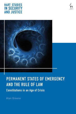 Permanent States of Emergency and the Rule of Law: Constitutions in an Age of Crisis by Dr Alan Greene 9781509940257