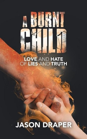 A Burnt Child: Love and Hate of Lies and Truth by Jason Draper 9781489738431