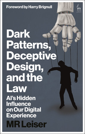 Dark Patterns, Deceptive Design, and the Law: AI’s Hidden Influence on Our Digital Experience by Mark Leiser 9781509987108