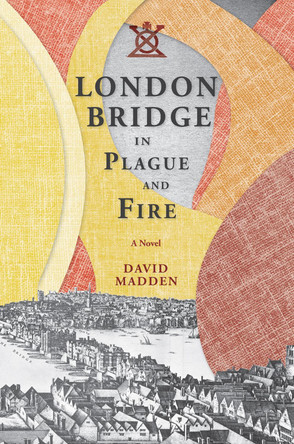 London Bridge in Plague and Fire: A Novel by David Madden 9781621902348