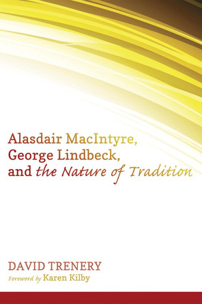 Alasdair MacIntyre, George Lindbeck, and the Nature of Tradition by David Trenery 9781625647054
