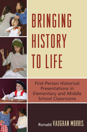 Bringing History to Life: First-Person Historical Presentations in Elementary and Middle School Social Studies by Ronald Vaughan Morris 9781607092230