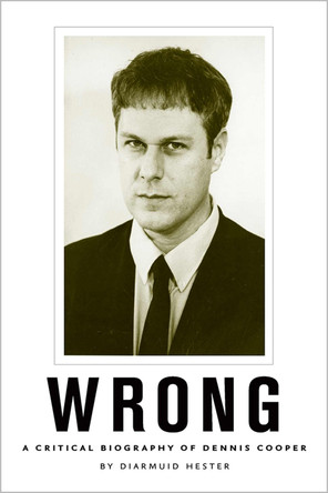 Wrong: A Critical Biography of Dennis Cooper by Diarmuid Hester 9781609386917