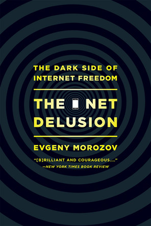 The Net Delusion: The Dark Side of Internet Freedom by Evgeny Morozov 9781610391061