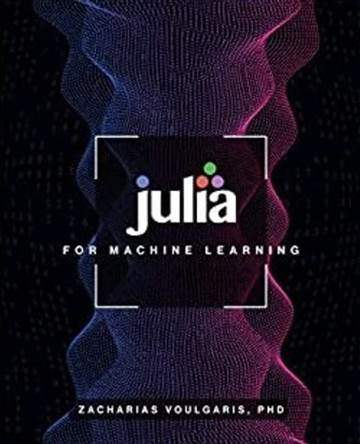 Julia for Machine Learning by Dr Zacharias Voulgaris 9781634628136
