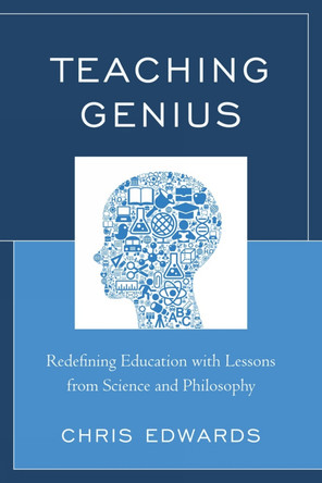 Teaching Genius: Redefining Education with Lessons from Science and Philosophy by Chris Edwards 9781610488167