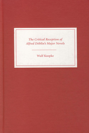 The Critical Reception of Alfred Doeblin`s Major Novels by Wulf Koepke 9781571132093