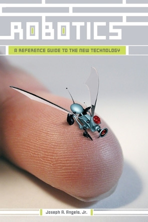 Robotics: A Reference Guide to the New Technology by Joseph A. Angelo, Jr. 9781573563376