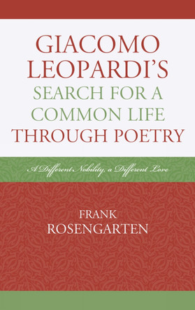 Giacomo Leopardi's Search For a Common Life Through Poetry: A Different Nobility, A Different Love by Frank Rosengarten 9781611475050