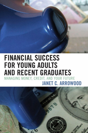 Financial Success for Young Adults and Recent Graduates: Managing Money, Credit, and Your Future by Janet C. Arrowood 9781578864096