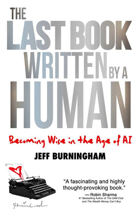 The Last Book Written by a Human: Becoming Wise in the Age of AI by Jeff Burningham 9781637634561