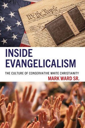 Inside Evangelicalism: The Culture of Conservative White Christianity by Mark Ward 9781666946437