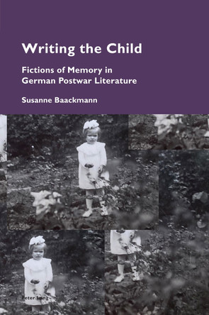 Writing the Child: Fictions of Memory in German Postwar Literature by Susanne Baackmann 9781787077225