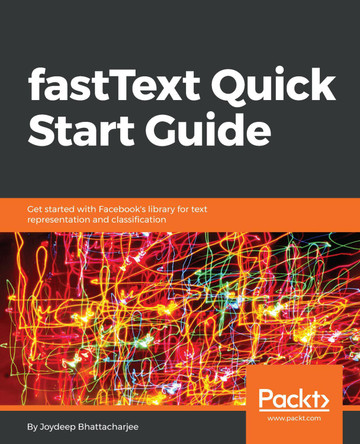 fastText Quick Start Guide: Get started with Facebook's library for text representation and classification by Joydeep Bhattacharjee 9781789130997