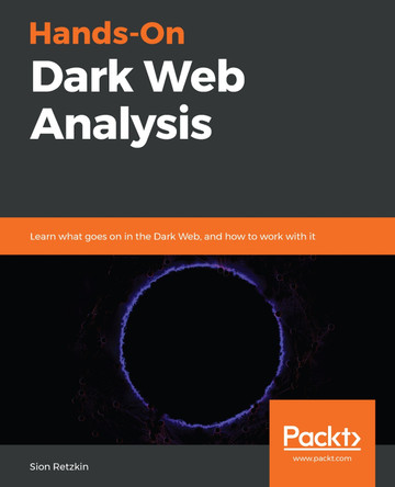 Hands-On Dark Web Analysis: Learn what goes on in the Dark Web, and how to work with it by Sion Retzkin 9781789133363