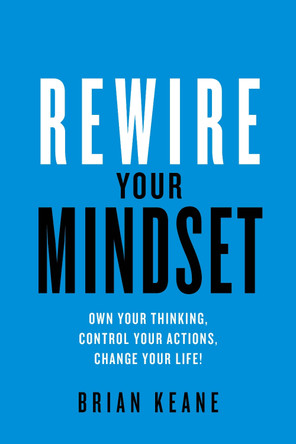 Rewire Your Mindset: Own Your Thinking, Control Your Actions, Change Your Life! by Brian Keane 9781781334232