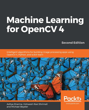 Machine Learning for OpenCV 4: Intelligent algorithms for building image processing apps using OpenCV 4, Python, and scikit-learn, 2nd Edition by Aditya Sharma 9781789536300