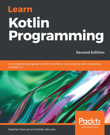 Learn Kotlin Programming: A comprehensive guide to OOP, functions, concurrency, and coroutines in Kotlin 1.3, 2nd Edition by Stephen Samuel 9781789802351