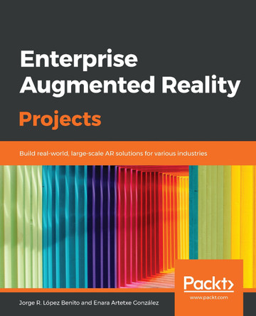 Enterprise Augmented Reality Projects: Build real-world, large-scale AR solutions for various industries by Jorge R. Lopez Benito 9781789807400