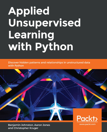 Applied Unsupervised Learning with Python: Discover hidden patterns and relationships in unstructured data with Python by Benjamin Johnston 9781789952292