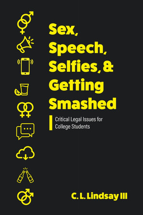 Sex, Speech, Selfies, and Getting Smashed: Critical Legal Issues for College Students by C.L. Lindsay 9781793586254