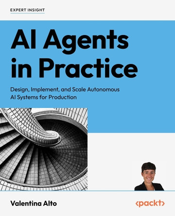 AI Agents in Practice: Design, implement, and scale autonomous AI systems for production by Valentina Alto 9781805801351