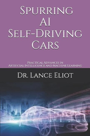 Spurring AI Self-Driving Cars: Practical Advances in Artificial Intelligence and Machine Learning by Lance Eliot 9781732976061