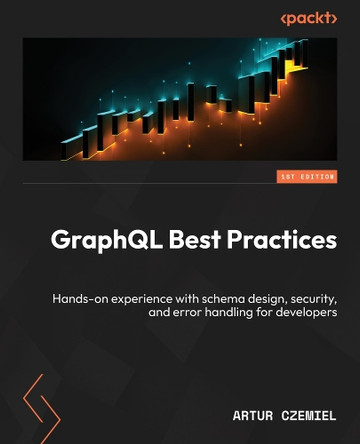 GraphQL Best Practices: Hands-on experience with schema design, security, and error handling for developers by Artur Czemiel 9781835467145