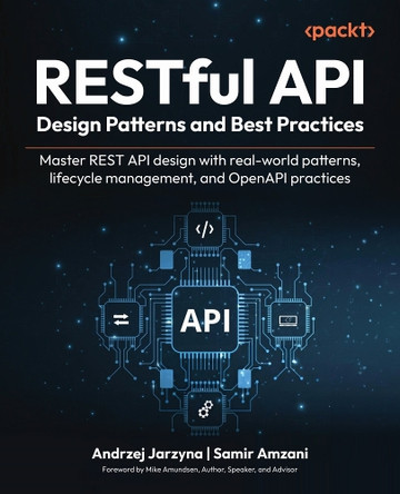 RESTful API Design Patterns and Best Practices: Master REST API design with real-world patterns, lifecycle management, and OpenAPI practices by Andrzej Jarzyna 9781835885284