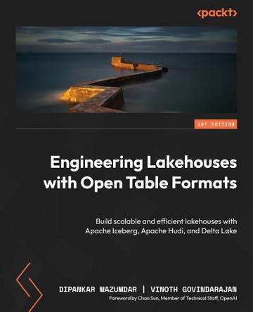 Engineering Lakehouses with Open Table Formats: Build scalable and efficient lakehouses with Apache Iceberg, Apache Hudi, and Delta Lake by Dipankar Mazumdar 9781836207238
