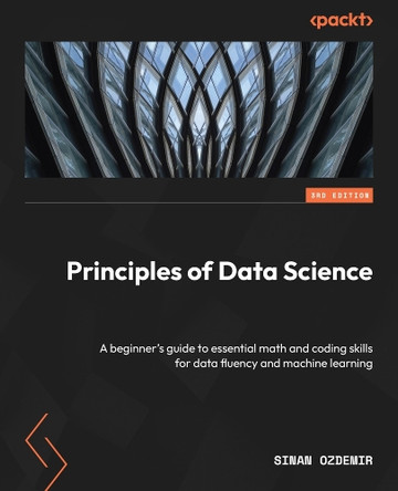 Principles of Data Science: A beginner's guide to essential math and coding skills for data fluency and machine learning by Sinan Ozdemir 9781837636303