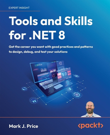 Tools and Skills for .NET 8: Get the career you want with good practices and patterns to design, debug, and test your solutions  by Mark J. Price 9781837635207