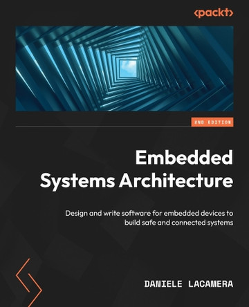 Embedded Systems Architecture: Design and write software for embedded devices to build safe and connected systems by Daniele Lacamera 9781803239545