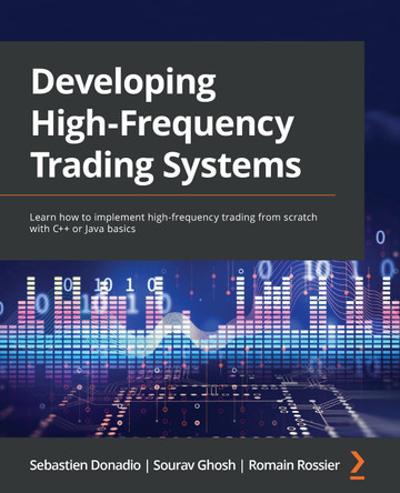 Developing High Frequency Trading Systems: Learn how to implement high-frequency trading from scratch with C++ or Java basics by Sebastien Donadio 9781803242811