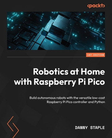 Robotics at Home with Raspberry Pi Pico: Build autonomous robots with the versatile low-cost Raspberry Pi Pico controller and Python by Danny Staple 9781803246079