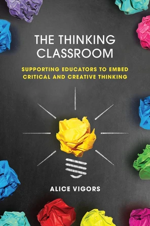 The Thinking Classroom: Supporting Educators to Embed Critical and Creative Thinking by Alice Vigors 9781922607348