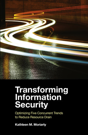 Transforming Information Security: Optimizing Five Concurrent Trends to Reduce Resource Drain by Kathleen M. Moriarty 9781839099311