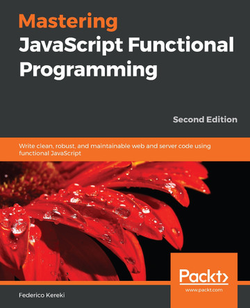 Mastering JavaScript Functional Programming: Write clean, robust, and maintainable web and server code using functional JavaScript, 2nd Edition by Federico Kereki 9781839213069