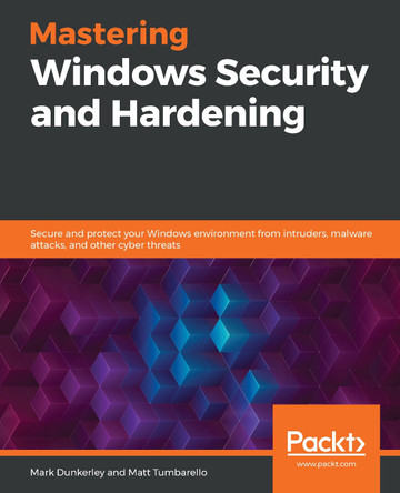 Mastering Windows Security and Hardening: Secure and protect your Windows environment from intruders, malware attacks, and other cyber threats by Mark Dunkerley 9781839216411