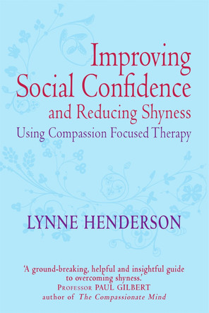 Improving Social Confidence and Reducing Shyness Using Compassion Focused Therapy: Series editor, Paul Gilbert by Lynne Henderson 9781849012027