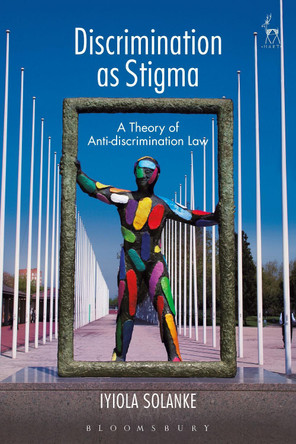 Discrimination as Stigma: A Theory of Anti-discrimination Law by Iyiola Solanke 9781849467384