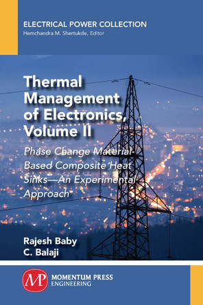 Thermal Management of Electronics, Volume II: Phase Change Material-Based Composite Heat Sinks-An Experimental Approach by Rajesh Baby 9781949449419