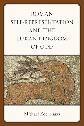 Roman Self-Representation and the Lukan Kingdom of God by Michael Kochenash 9781978707351