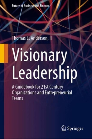 Visionary Leadership: A Guidebook for 21st Century Organizations and Entrepreneurial Teams by Thomas E. Anderson, II 9783031677243